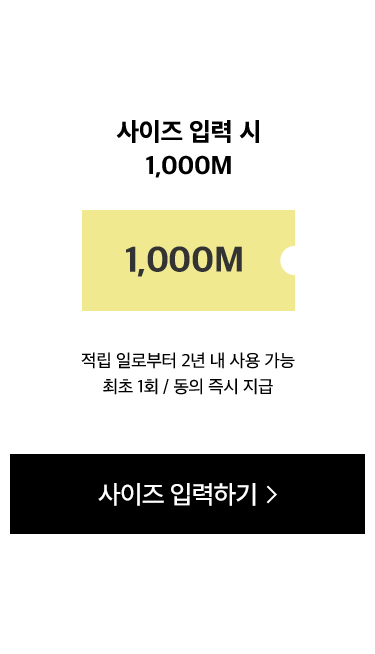 사이즈 입력 시 1,000M. 적립 일로부터 2년 내 사용 가능 최초 1회 / 동의 즉시 지급