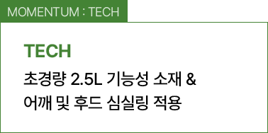 MOMENTUM : TECH / 초경량 2.5L 기능성 소재 & 어깨 및 후드 심실링 적용